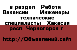  в раздел : Работа » Вакансии »  » Инженеры, технические специалисты . Хакасия респ.,Черногорск г.